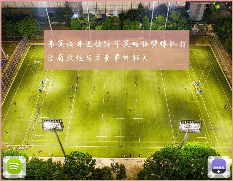 弗莱谈库里被防守策略称赞球队打法有效性与牙套事件相关