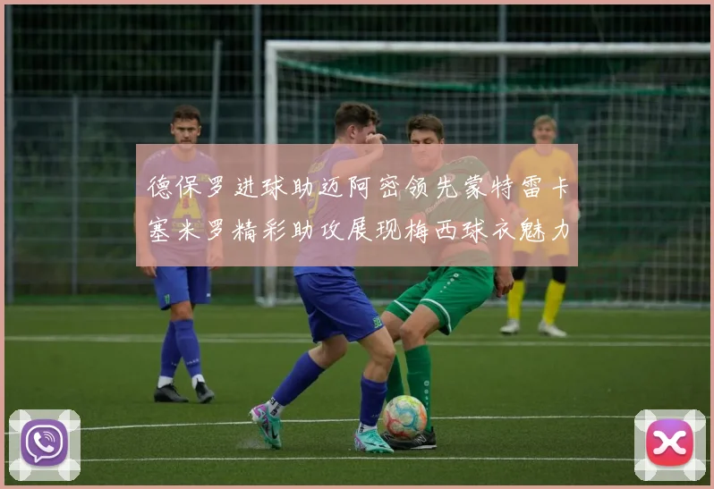 德保罗进球助迈阿密领先蒙特雷卡塞米罗精彩助攻展现梅西球衣魅力